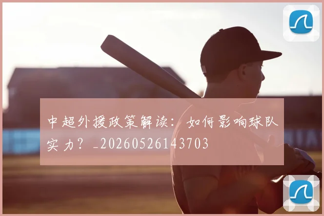 中超外援政策解读：如何影响球队实力？_20260526143703