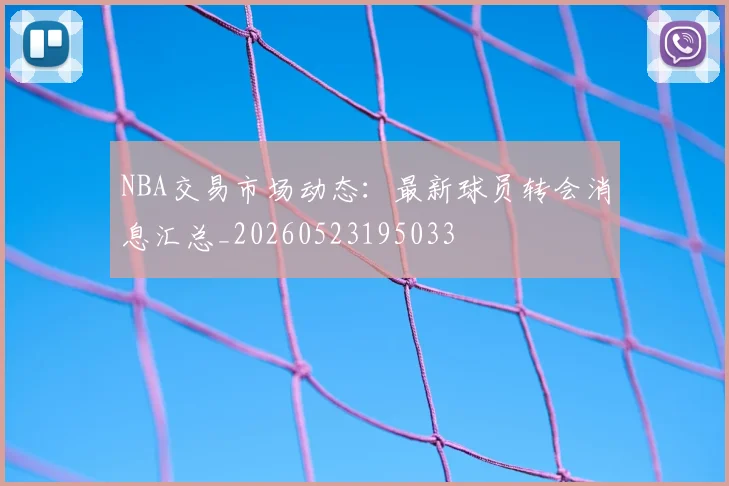 NBA交易市场动态:最新球员转会消息汇总_20260523195033