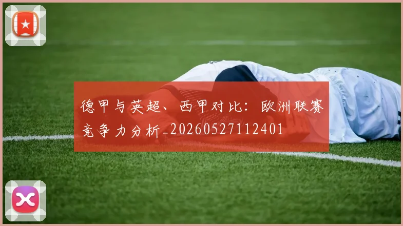 德甲与英超、西甲对比：欧洲联赛竞争力分析_20260527112401