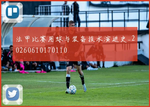 法甲比赛用球与装备技术演进史_20260610170110
