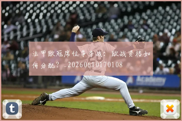 法甲欧冠席位争夺战：欧战资格如何分配？_20260610170108