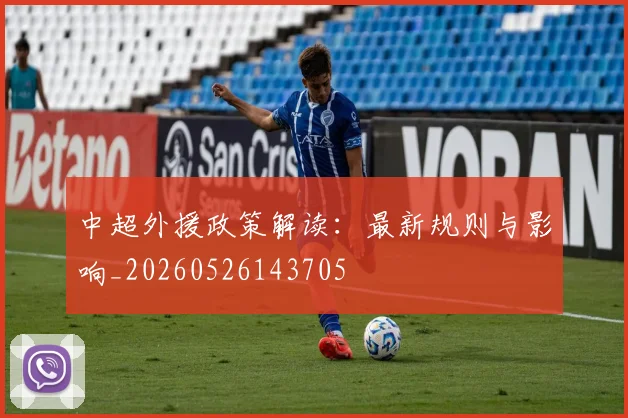 中超外援政策解读：最新规则与影响_20260526143705