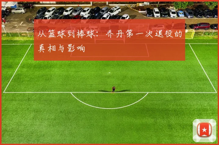 从篮球到棒球:乔丹第一次退役的真相与影响