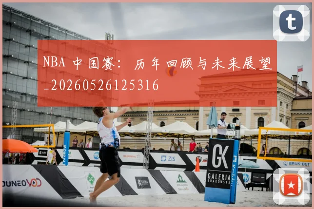 NBA 中国赛：历年回顾与未来展望_20260526125316